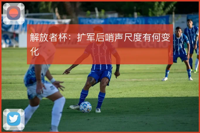 解放者杯：扩军后哨声尺度有何变化