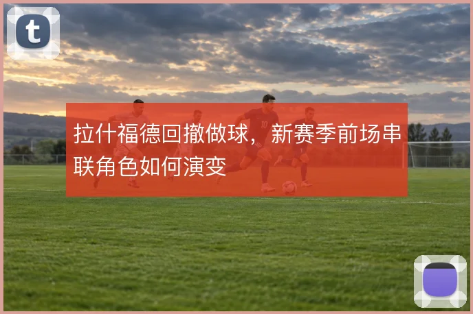 拉什福德回撤做球，新赛季前场串联角色如何演变