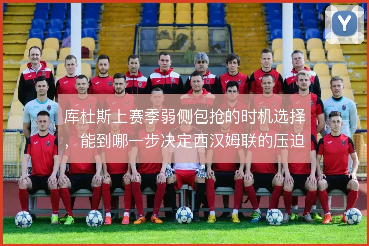 库杜斯上赛季弱侧包抢的时机选择，能到哪一步决定西汉姆联的压迫效果