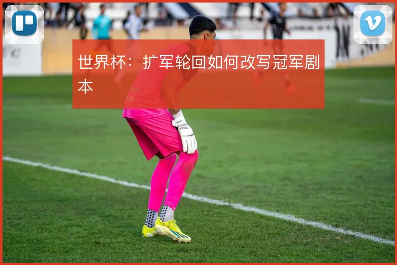 世界杯：扩军轮回如何改写冠军剧本