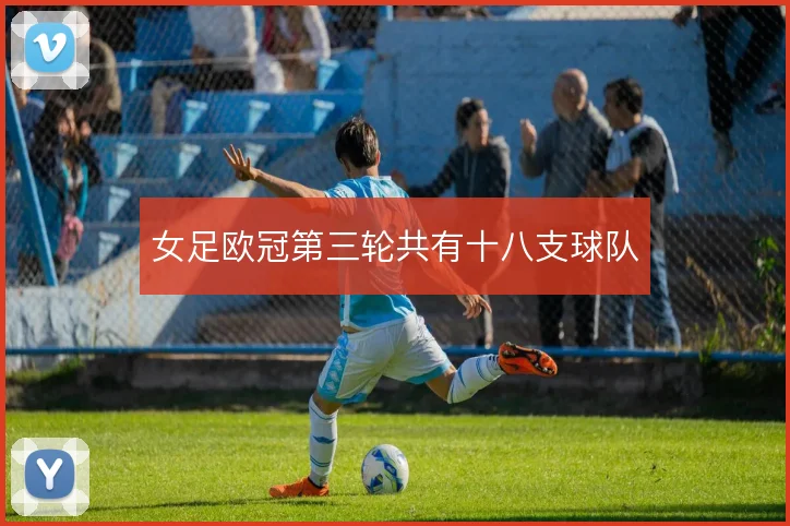 女足欧冠第三轮共有十八支球队