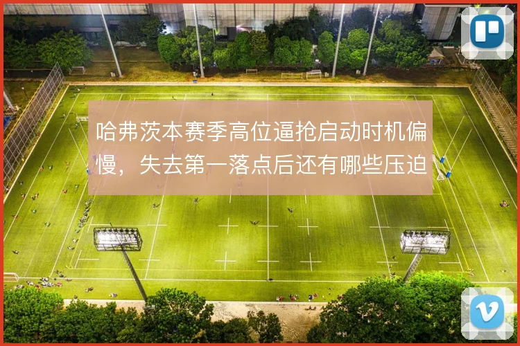 哈弗茨本赛季高位逼抢启动时机偏慢，失去第一落点后还有哪些压迫补救办法