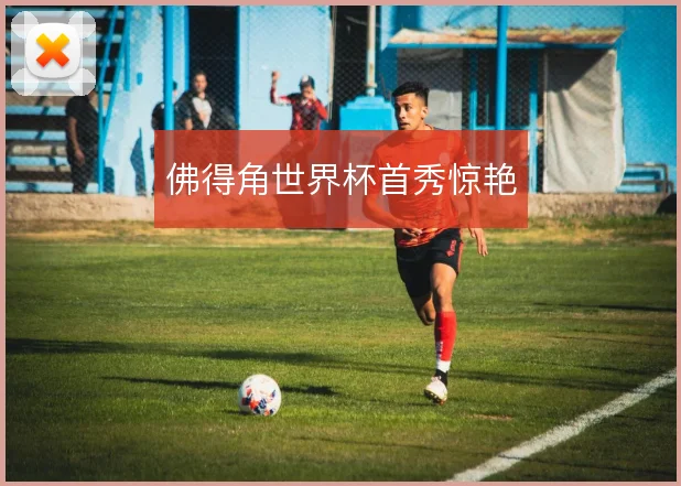 佛得角世界杯首秀惊艳