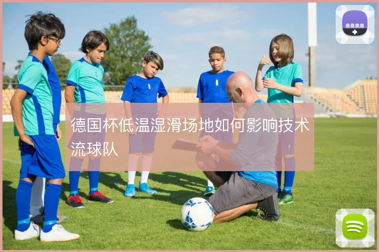 德国杯低温湿滑场地如何影响技术流球队