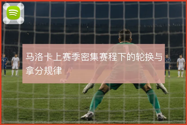 马洛卡上赛季密集赛程下的轮换与拿分规律