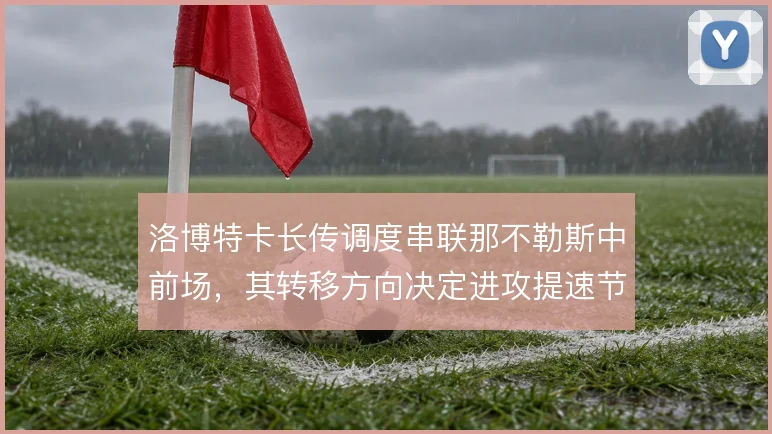 洛博特卡长传调度串联那不勒斯中前场,其转移方向决定进攻提速节奏