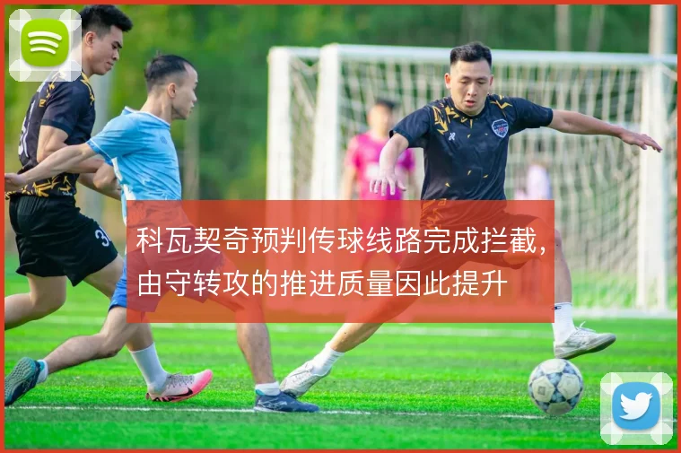 科瓦契奇预判传球线路完成拦截，由守转攻的推进质量因此提升