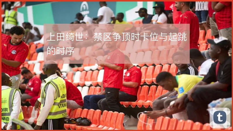 上田绮世:禁区争顶时卡位与起跳的时序
