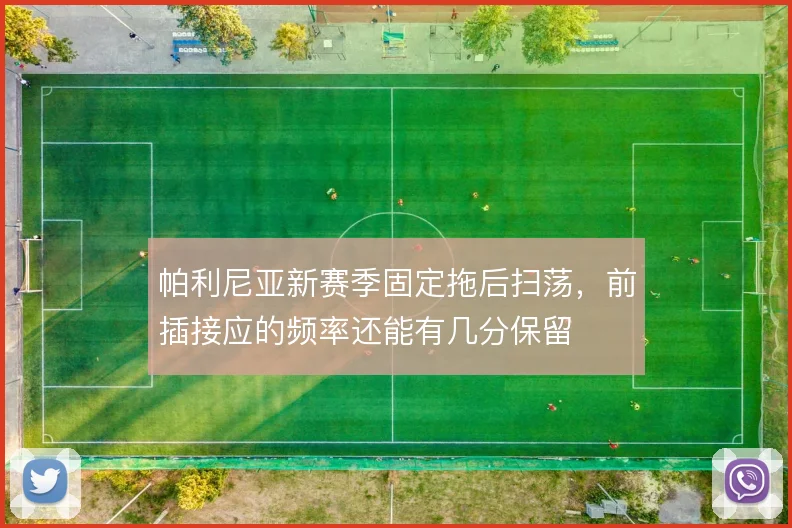 帕利尼亚新赛季固定拖后扫荡，前插接应的频率还能有几分保留
