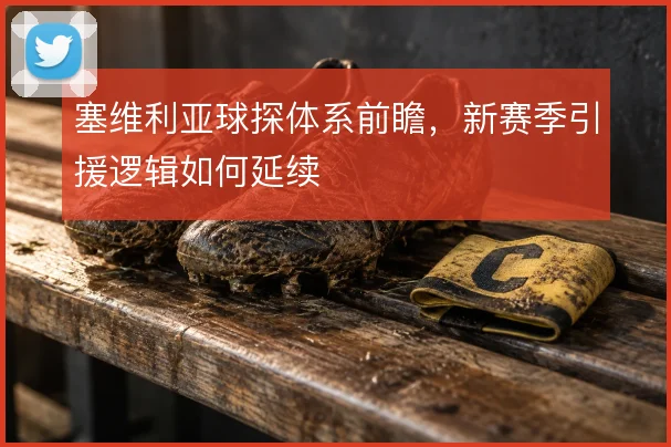 塞维利亚球探体系前瞻，新赛季引援逻辑如何延续