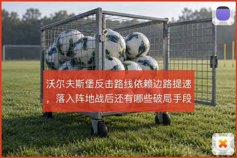沃尔夫斯堡反击路线依赖边路提速,落入阵地战后还有哪些破局手段