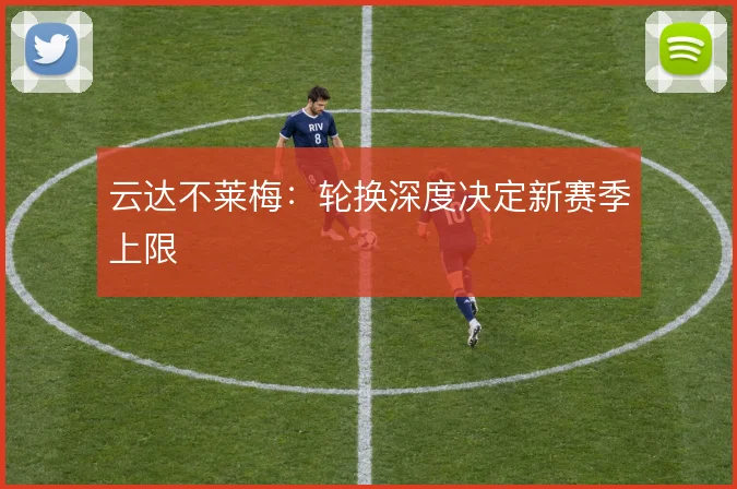 云达不莱梅：轮换深度决定新赛季上限