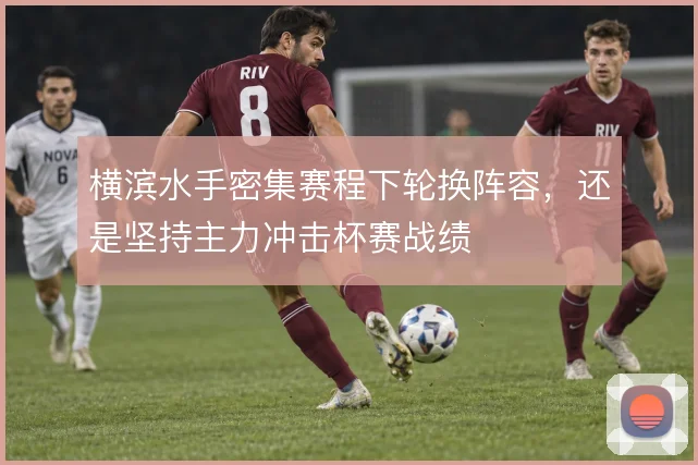 横滨水手密集赛程下轮换阵容，还是坚持主力冲击杯赛战绩