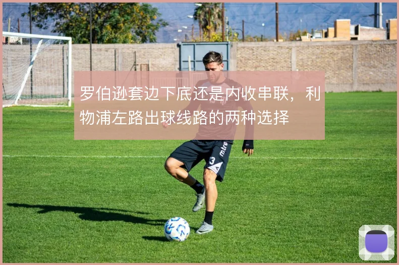 罗伯逊套边下底还是内收串联,利物浦左路出球线路的两种选择