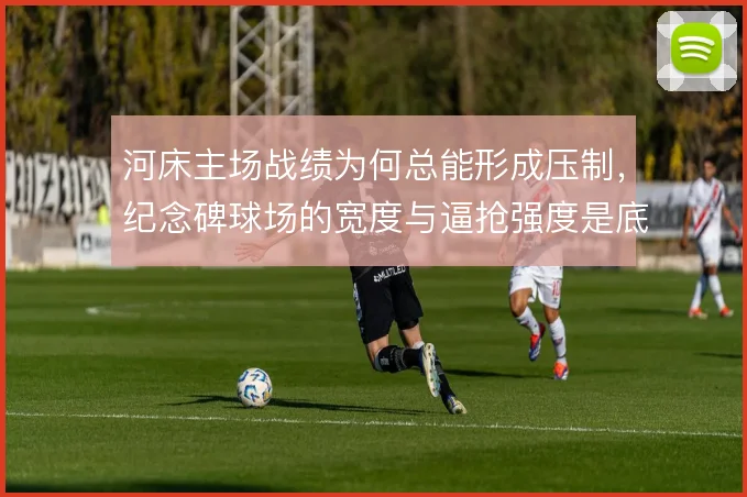 河床主场战绩为何总能形成压制，纪念碑球场的宽度与逼抢强度是底层原因