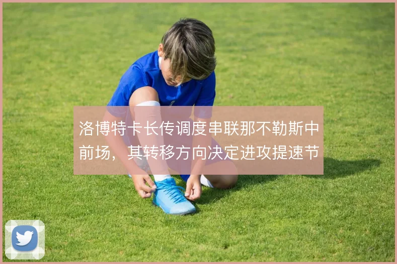 洛博特卡长传调度串联那不勒斯中前场,其转移方向决定进攻提速节奏