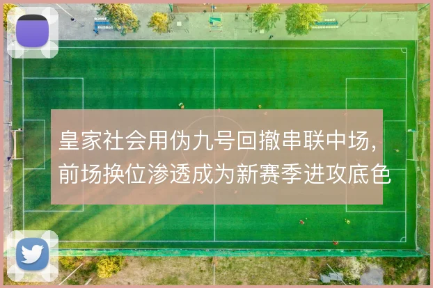 皇家社会用伪九号回撤串联中场,前场换位渗透成为新赛季进攻底色