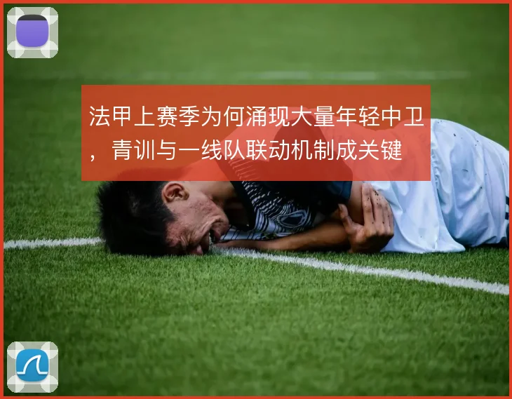 法甲上赛季为何涌现大量年轻中卫，青训与一线队联动机制成关键