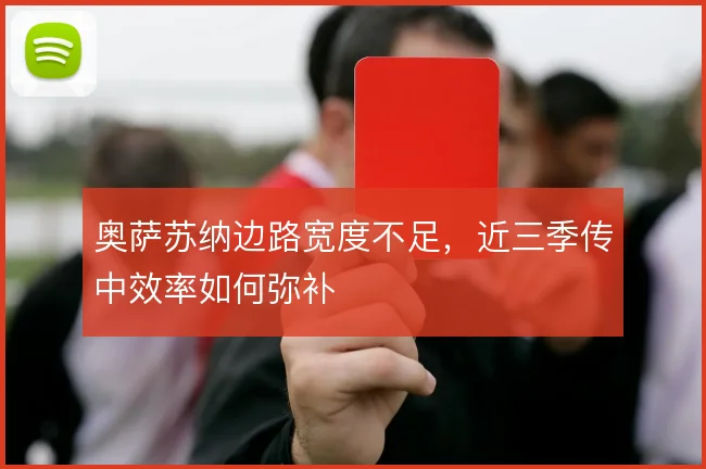 奥萨苏纳边路宽度不足，近三季传中效率如何弥补